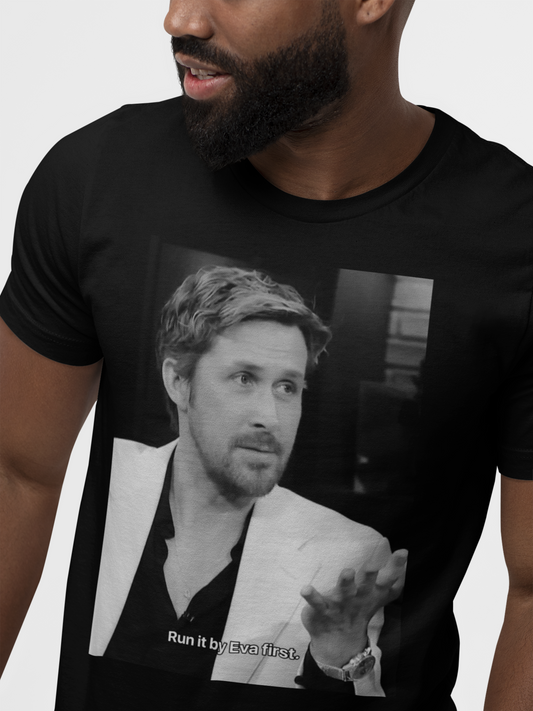 Ryan Gosling - Run it by Eva First T-Shirt -  Colbert Edition
